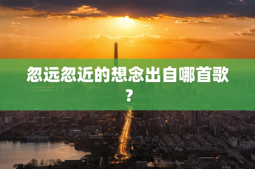 忽远忽近的想念出自哪首歌？