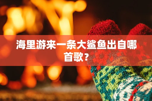 海里游来一条大鲨鱼出自哪首歌？