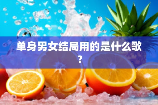 单身男女结局用的是什么歌？