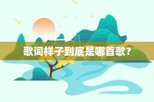 歌词样子到底是哪首歌？