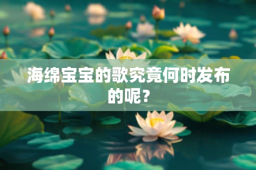 海绵宝宝的歌究竟何时发布的呢？