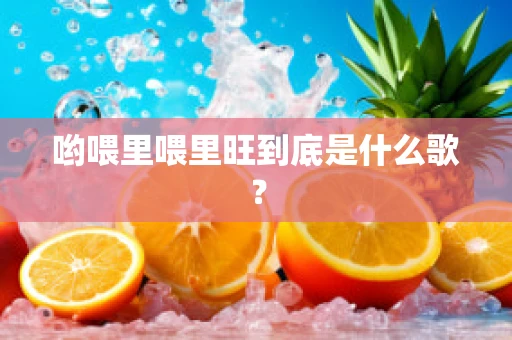 哟喂里喂里旺到底是什么歌？
