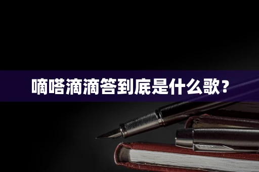 嘀嗒滴滴答到底是什么歌？