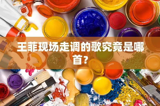王菲现场走调的歌究竟是哪首？