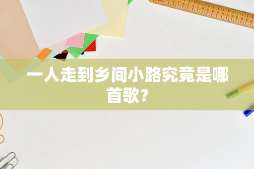 一人走到乡间小路究竟是哪首歌？