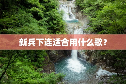 新兵下连适合用什么歌？