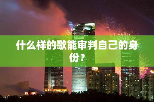 什么样的歌能审判自己的身份？
