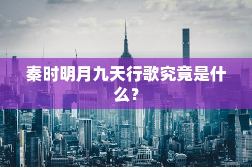 秦时明月九天行歌究竟是什么？