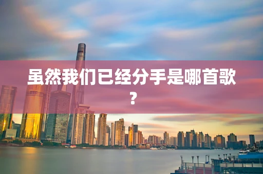虽然我们已经分手是哪首歌？