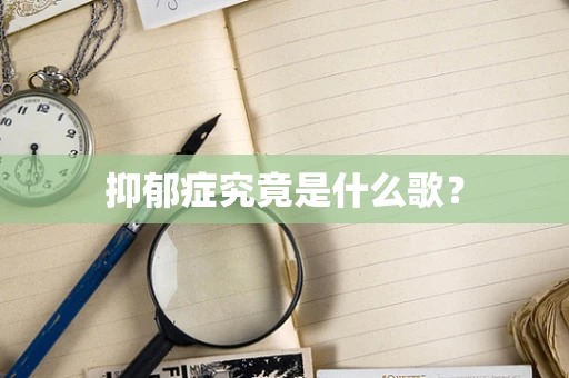 抑郁症究竟是什么歌？