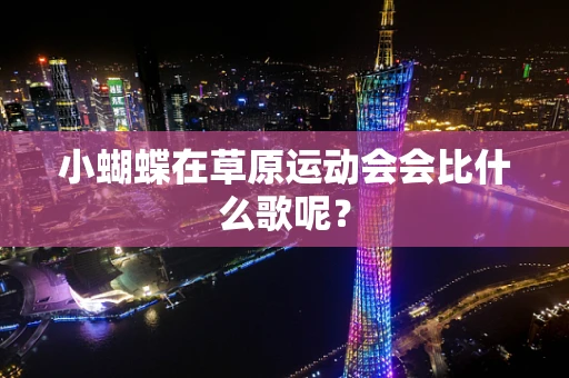小蝴蝶在草原运动会会比什么歌呢？