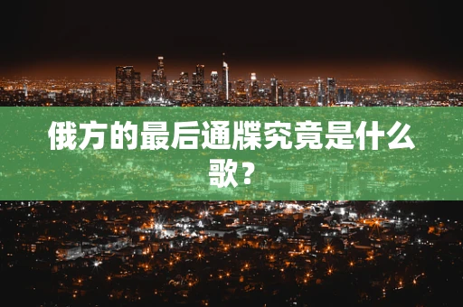 俄方的最后通牒究竟是什么歌？