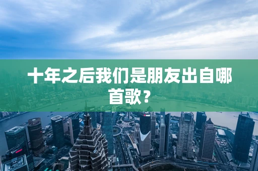 十年之后我们是朋友出自哪首歌？