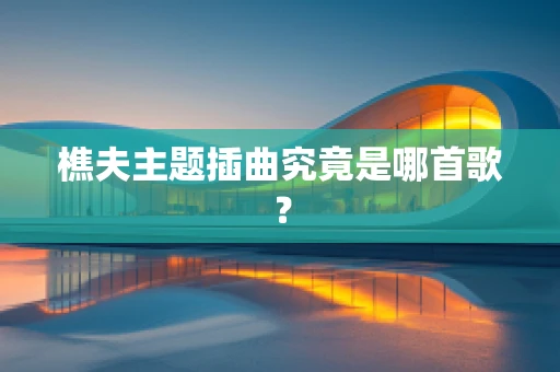 樵夫主题插曲究竟是哪首歌？