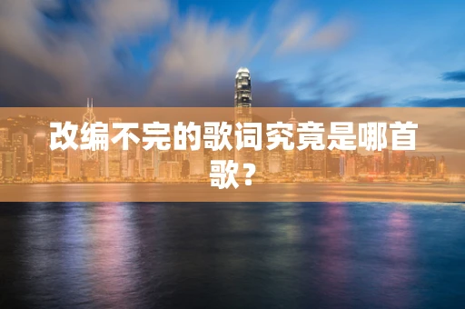 改编不完的歌词究竟是哪首歌？
