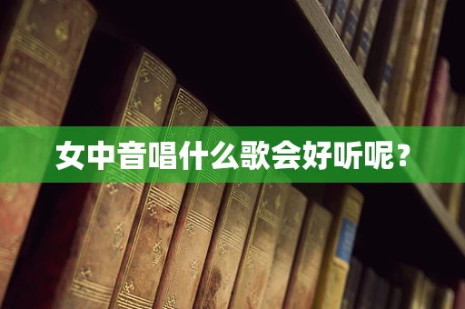 女中音唱什么歌会好听呢？