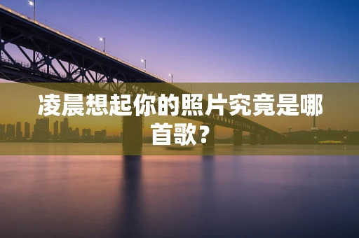 凌晨想起你的照片究竟是哪首歌？