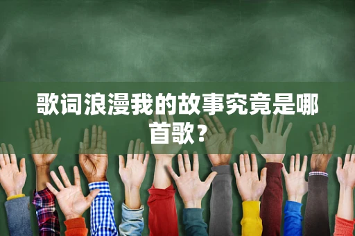歌词浪漫我的故事究竟是哪首歌？