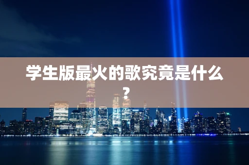 学生版最火的歌究竟是什么？