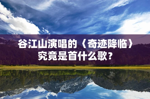 谷江山演唱的〈奇迹降临〉究竟是首什么歌？