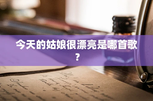 今天的姑娘很漂亮是哪首歌？