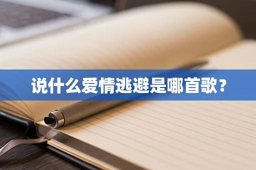 说什么爱情逃避是哪首歌？