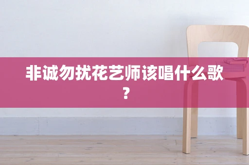 非诚勿扰花艺师该唱什么歌？