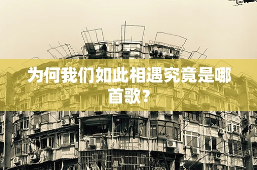 为何我们如此相遇究竟是哪首歌？