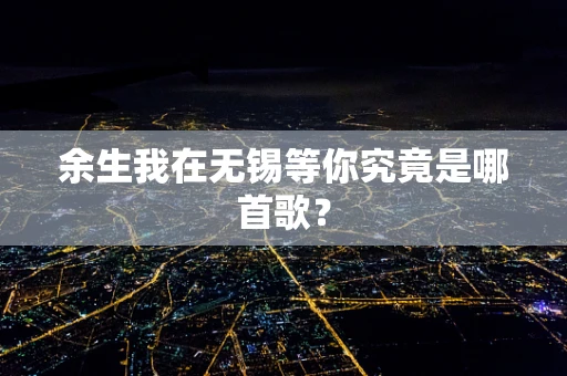 余生我在无锡等你究竟是哪首歌？