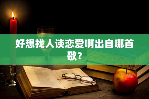 好想找人谈恋爱啊出自哪首歌？
