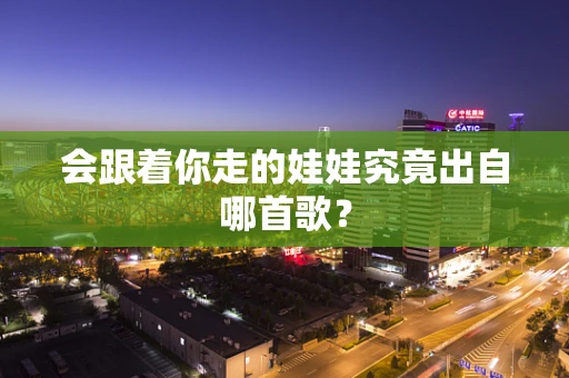会跟着你走的娃娃究竟出自哪首歌？