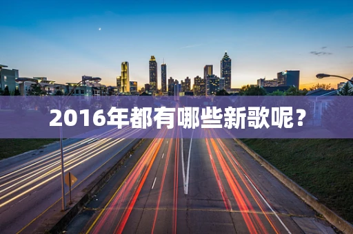 2016年都有哪些新歌呢？
