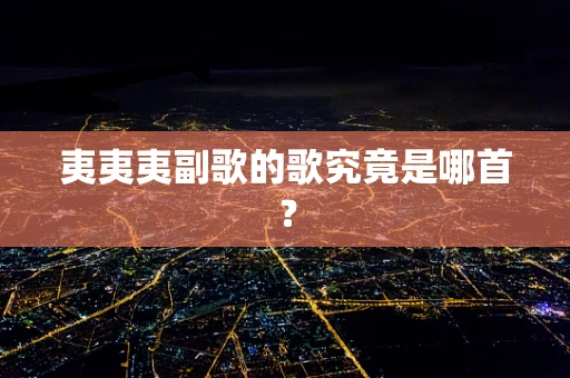 夷夷夷副歌的歌究竟是哪首？