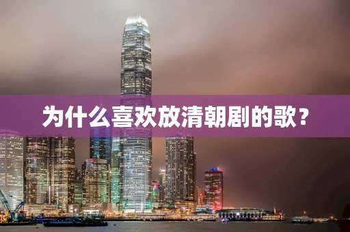 为什么喜欢放清朝剧的歌？