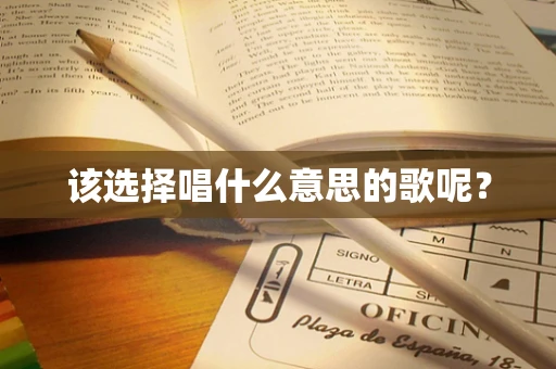 该选择唱什么意思的歌呢？