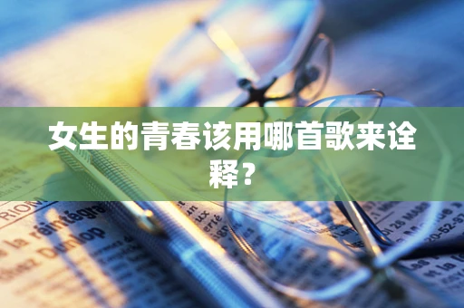 女生的青春该用哪首歌来诠释？