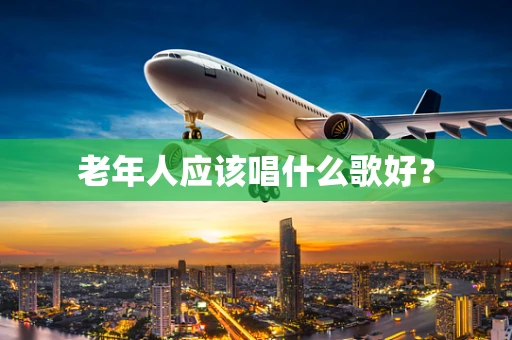 老年人应该唱什么歌好？