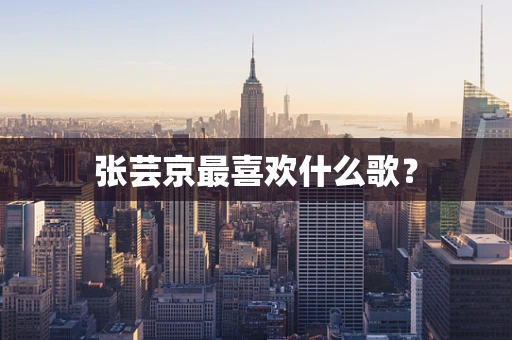 张芸京最喜欢什么歌？