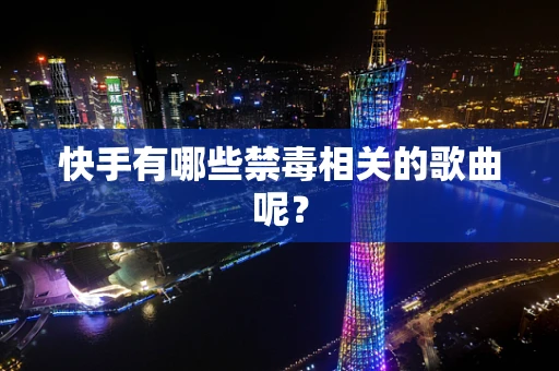 快手有哪些禁毒相关的歌曲呢？