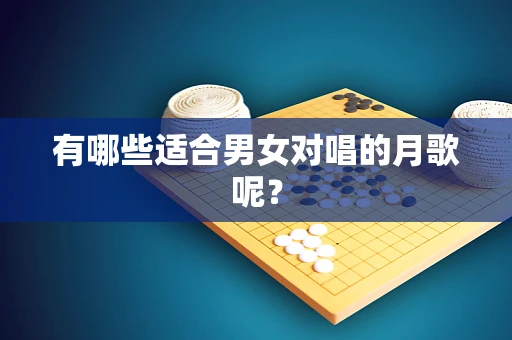 有哪些适合男女对唱的月歌呢？