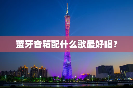 蓝牙音箱配什么歌最好唱？