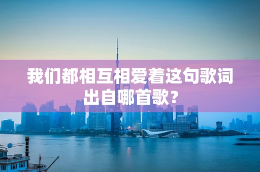 我们都相互相爱着这句歌词出自哪首歌？