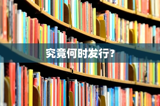 究竟何时发行？