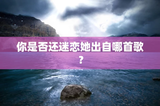 你是否还迷恋她出自哪首歌？