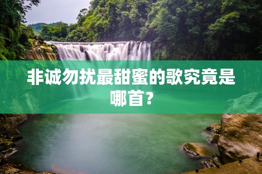 非诚勿扰最甜蜜的歌究竟是哪首？