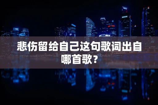 悲伤留给自己这句歌词出自哪首歌？