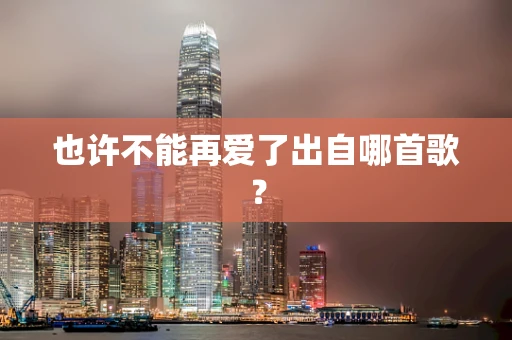 也许不能再爱了出自哪首歌？