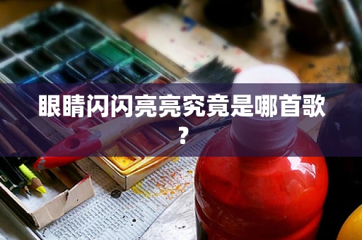 眼睛闪闪亮亮究竟是哪首歌？