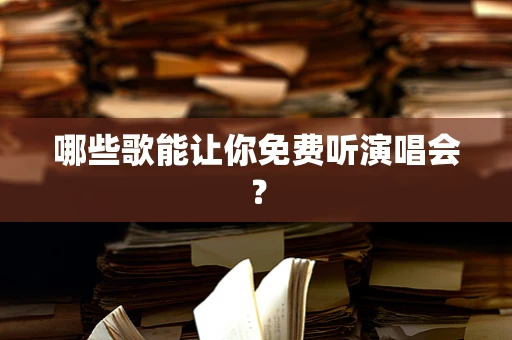 哪些歌能让你免费听演唱会？
