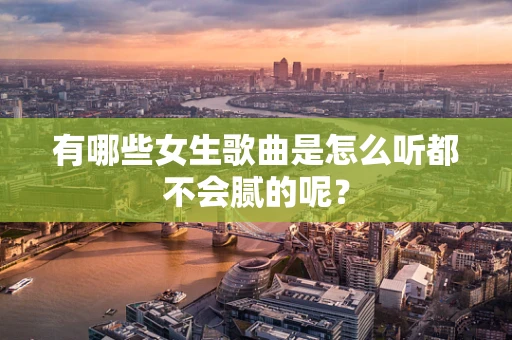 有哪些女生歌曲是怎么听都不会腻的呢？